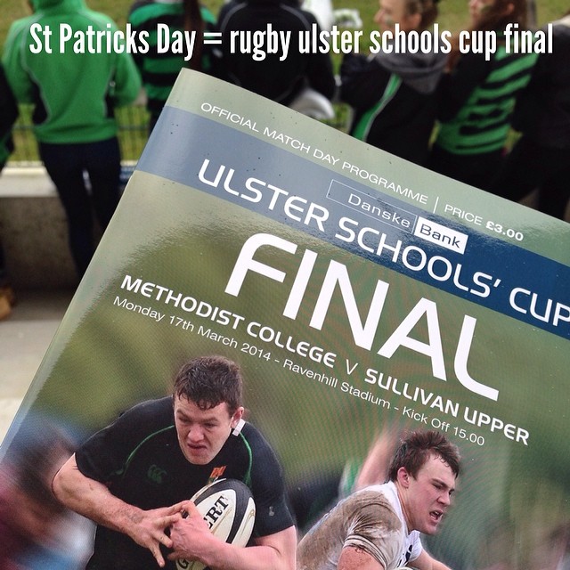 St Patricks Day = Rugby Ulster Schools Cup Final @ Ravenhill