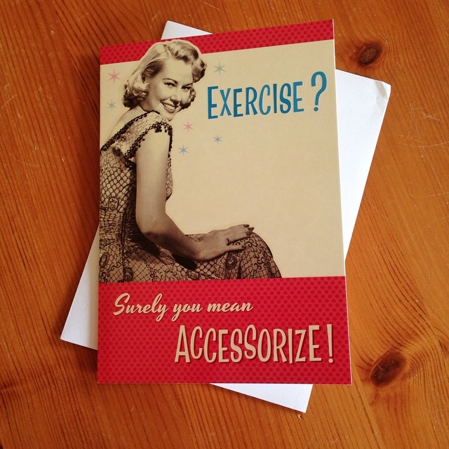 Exercise? Surely you mean accessorise! (Found the perfect card for a friend)