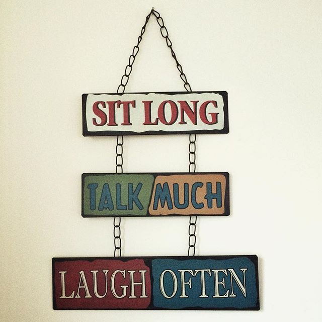 Sit long, talk much, laugh often ….good advice!