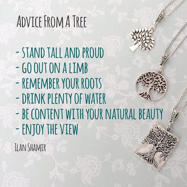 Advice from a tree …. Stand tall and proud, go out on a limb, remember your roots, drink plenty of water, be content with your natural beauty, enjoy the view (from poem by Ilan Shamir) Tree pendants – Janmary Designs